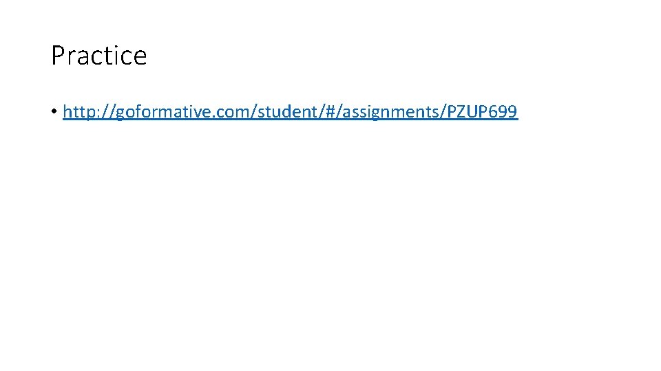 Practice • http: //goformative. com/student/#/assignments/PZUP 699 