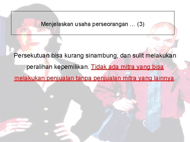 Menjelaskan usaha perseorangan … (3) Persekutuan bisa kurang sinambung, dan sulit melakukan peralihan kepemilikan.