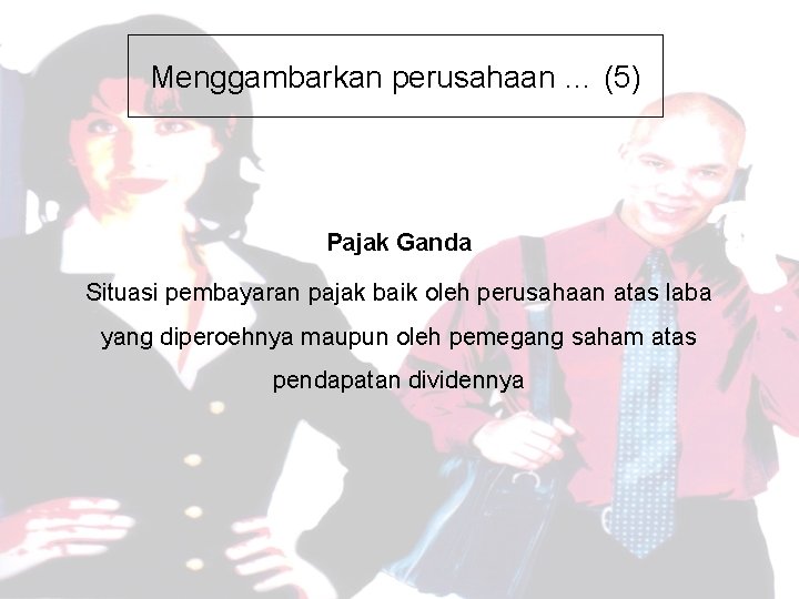 Menggambarkan perusahaan … (5) Pajak Ganda Situasi pembayaran pajak baik oleh perusahaan atas laba