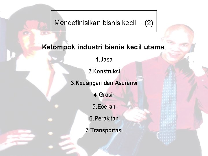 Mendefinisikan bisnis kecil… (2) Kelompok industri bisnis kecil utama: 1. Jasa 2. Konstruksi 3.