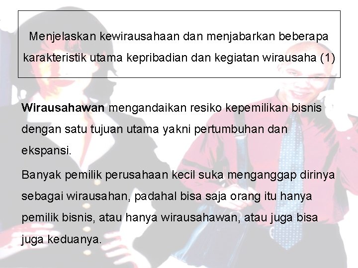 Menjelaskan kewirausahaan dan menjabarkan beberapa karakteristik utama kepribadian dan kegiatan wirausaha (1) Wirausahawan mengandaikan