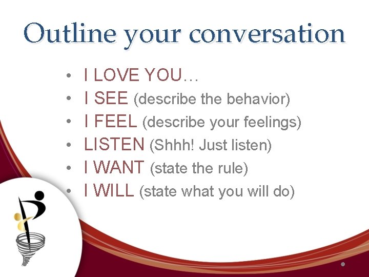 Outline your conversation • I LOVE YOU… • I SEE (describe the behavior) •