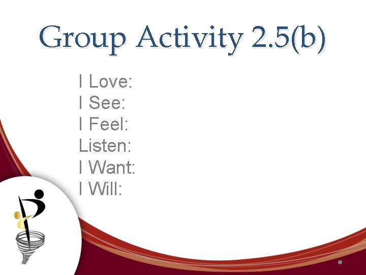 Group Activity 2. 5(b) I Love: I See: I Feel: Listen: I Want: I