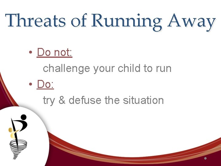 Threats of Running Away • Do not: challenge your child to run • Do: