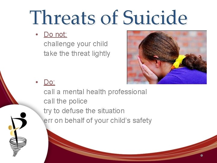 Threats of Suicide • Do not: challenge your child take threat lightly • Do: