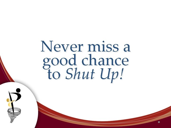 Never miss a good chance to Shut Up! 