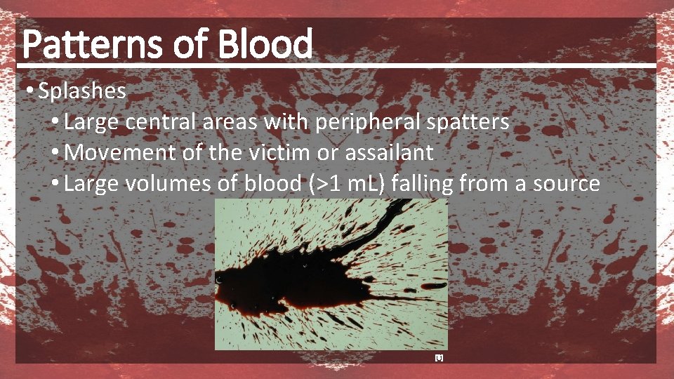 Patterns of Blood • Splashes • Large central areas with peripheral spatters • Movement