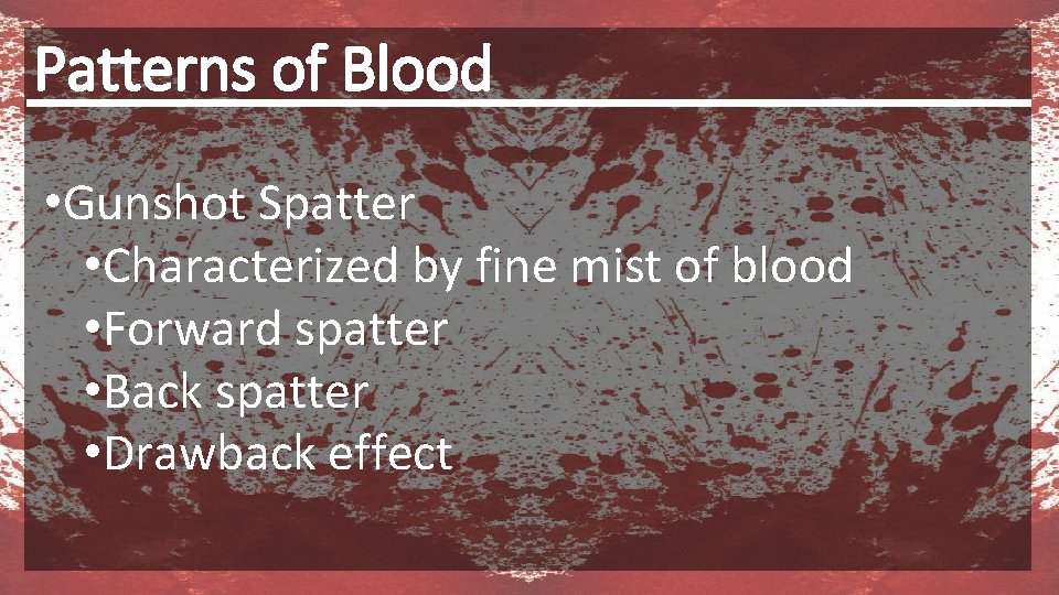 Patterns of Blood • Gunshot Spatter • Characterized by fine mist of blood •