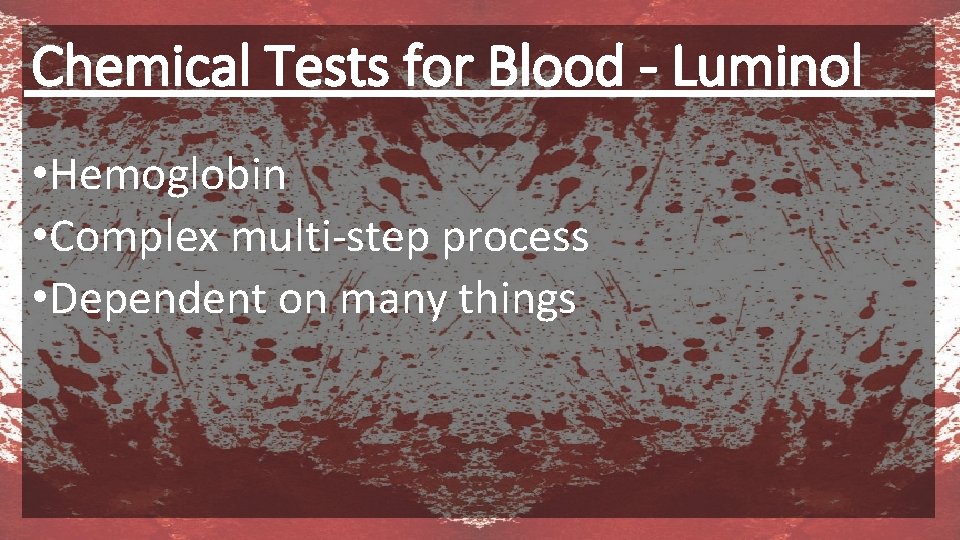 Chemical Tests for Blood - Luminol • Hemoglobin • Complex multi-step process • Dependent