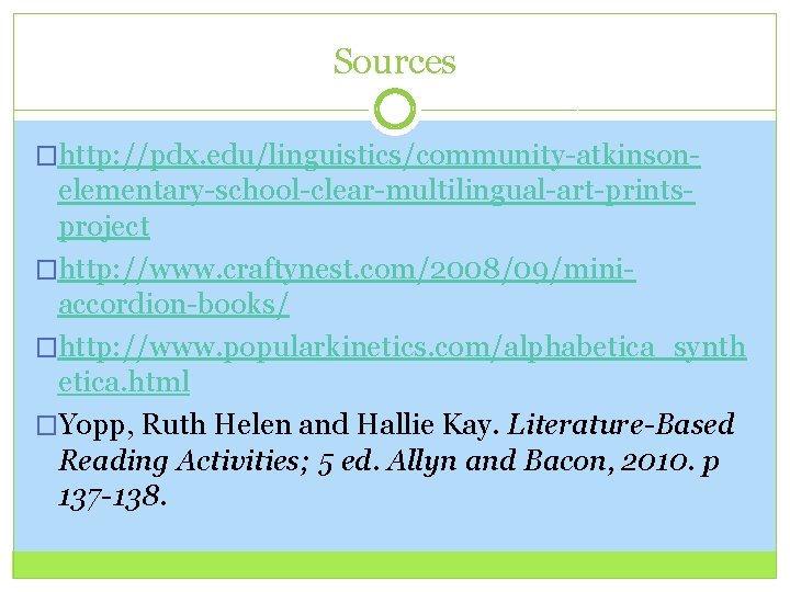 Sources �http: //pdx. edu/linguistics/community-atkinson- elementary-school-clear-multilingual-art-printsproject �http: //www. craftynest. com/2008/09/miniaccordion-books/ �http: //www. popularkinetics. com/alphabetica_synth etica.