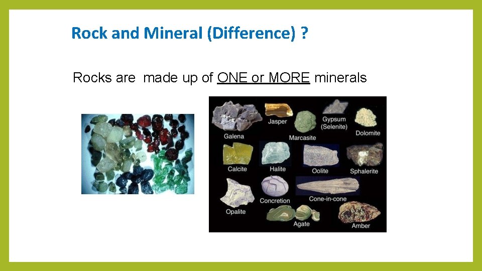 Rock and Mineral (Difference) ? Rocks are made up of ONE or MORE minerals