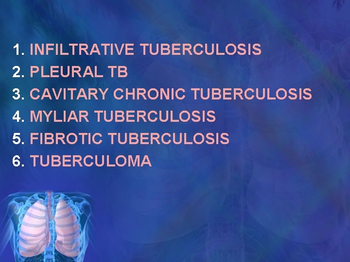 1. INFILTRATIVE TUBERCULOSIS 2. PLEURAL TB 3. CAVITARY CHRONIC TUBERCULOSIS 4. MYLIAR TUBERCULOSIS 5.