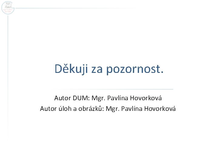 Děkuji za pozornost. Autor DUM: Mgr. Pavlína Hovorková Autor úloh a obrázků: Mgr. Pavlína