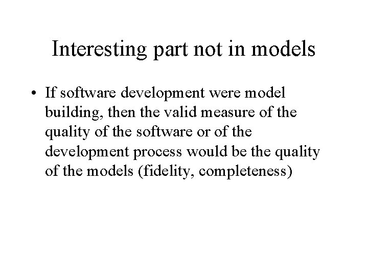 Interesting part not in models • If software development were model building, then the