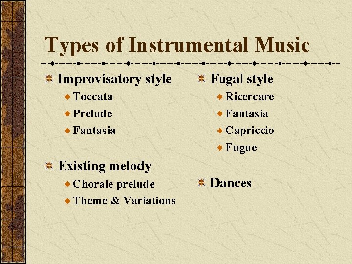 Types of Instrumental Music Improvisatory style Toccata Prelude Fantasia Fugal style Ricercare Fantasia Capriccio