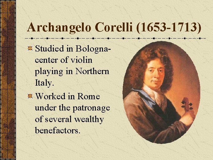 Archangelo Corelli (1653 -1713) Studied in Bolognacenter of violin playing in Northern Italy. Worked