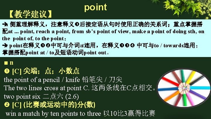 【教学建议】 point è n 侧重理解释义,注意释义 后接定语从句时使用正确的关系词;重点掌握搭 配at. . . point, reach a point, from 【教学建议】 point è n 侧重理解释义,注意释义 后接定语从句时使用正确的关系词;重点掌握搭 配at. . . point, reach a point, from