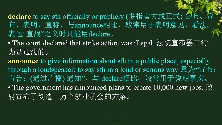 declare to say sth officially or publicly (多指官方或正式) 公布、宣 布、表明、宣称，与announce相比，较常用于表明意见、看法， 表达“宣战”之义时只能用declare。 • The court