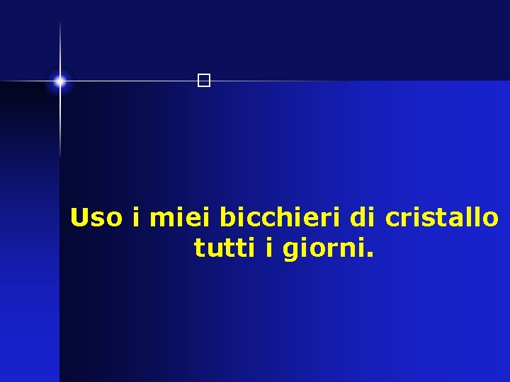 � Uso i miei bicchieri di cristallo tutti i giorni. 