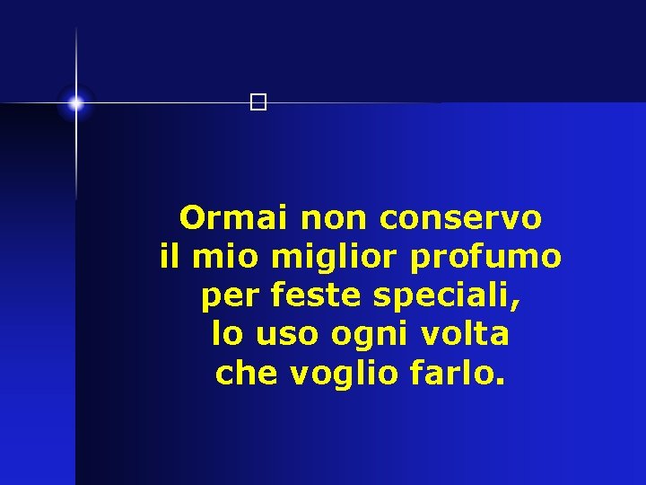 � Ormai non conservo il mio miglior profumo per feste speciali, lo uso ogni