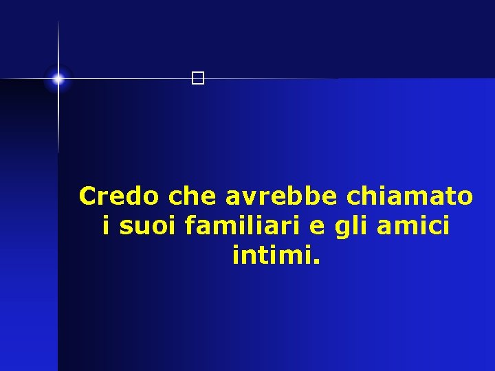 � Credo che avrebbe chiamato i suoi familiari e gli amici intimi. 