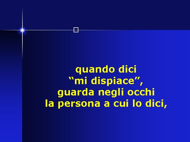 � quando dici “mi dispiace”, guarda negli occhi la persona a cui lo dici,