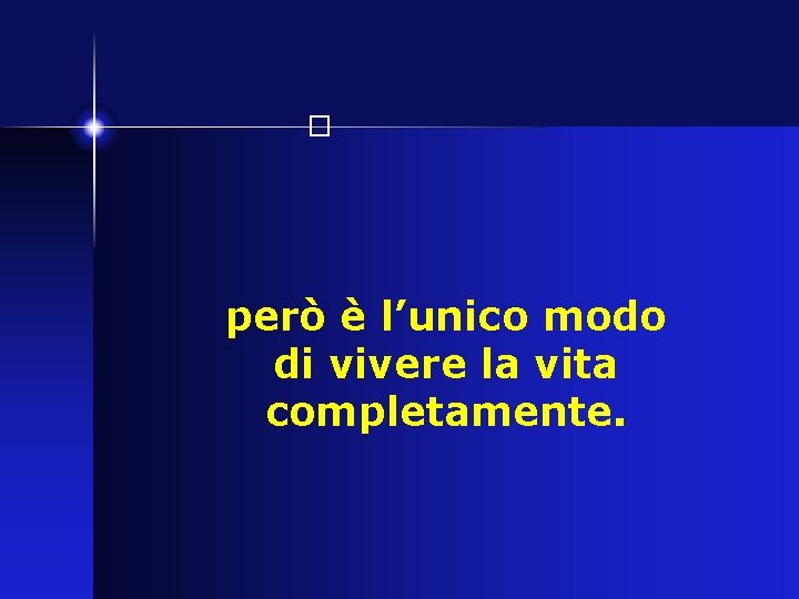 � però è l’unico modo di vivere la vita completamente. 