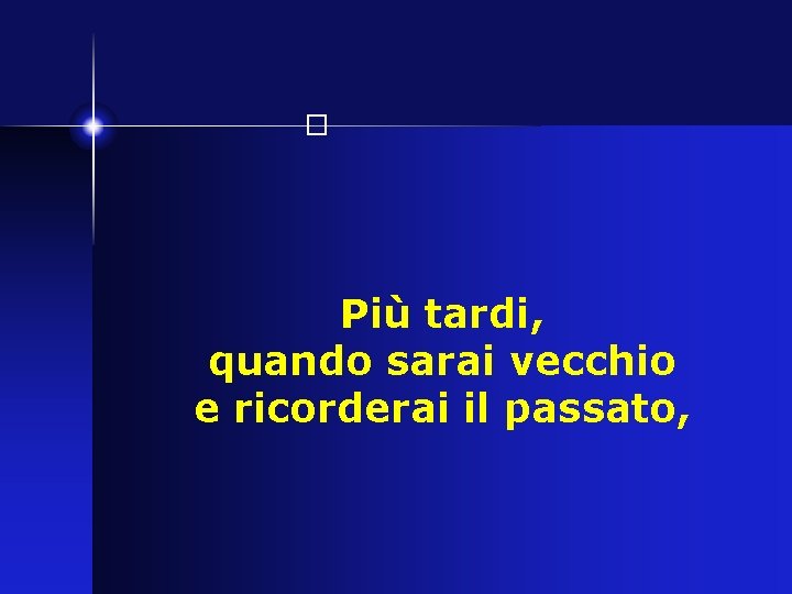 � Più tardi, quando sarai vecchio e ricorderai il passato, 