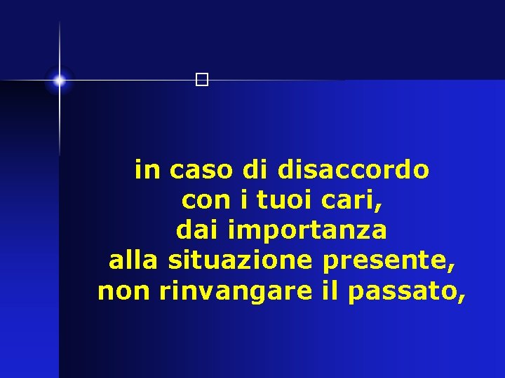 � in caso di disaccordo con i tuoi cari, dai importanza alla situazione presente,