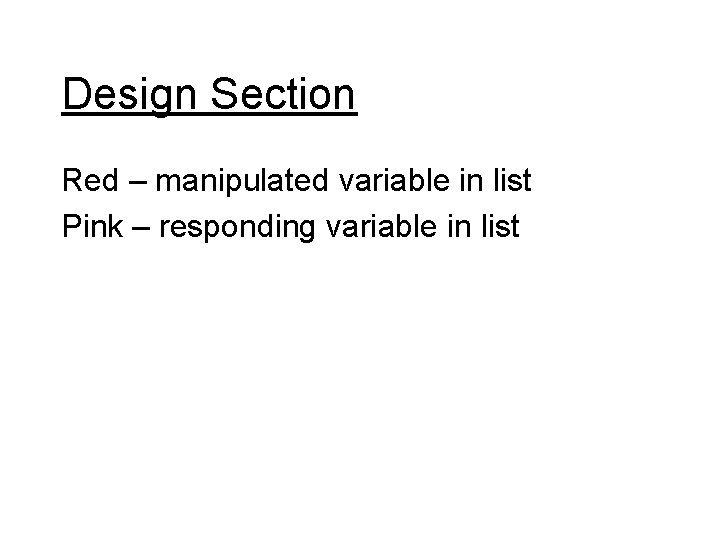 Design Section Red – manipulated variable in list Pink – responding variable in list