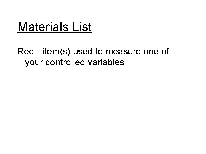 Materials List Red - item(s) used to measure one of your controlled variables 