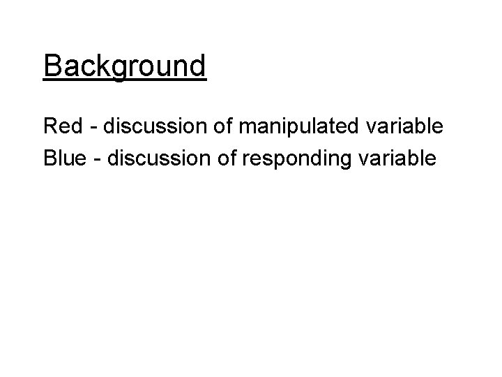 Background Red - discussion of manipulated variable Blue - discussion of responding variable 
