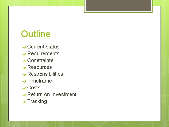 Outline Current status Requirements Constraints Resources Responsibilities Timeframe Costs Return on Investment Tracking 