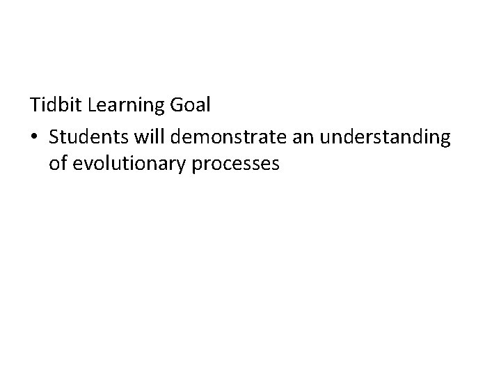 Tidbit Learning Goal • Students will demonstrate an understanding of evolutionary processes 