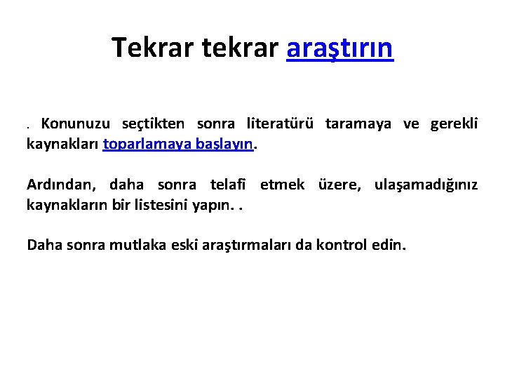 Tekrar tekrar araştırın Konunuzu seçtikten sonra literatürü taramaya ve gerekli kaynakları toparlamaya başlayın. .