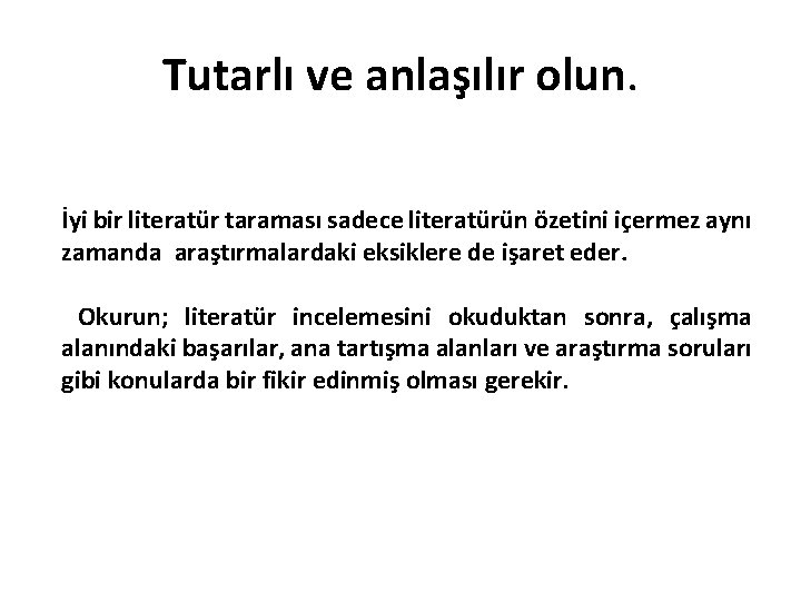 Tutarlı ve anlaşılır olun. İyi bir literatür taraması sadece literatürün özetini içermez aynı zamanda