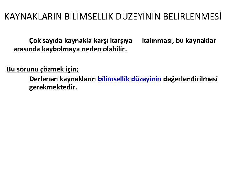 KAYNAKLARIN BİLİMSELLİK DÜZEYİNİN BELİRLENMESİ Çok sayıda kaynakla karşıya arasında kaybolmaya neden olabilir. kalınması, bu