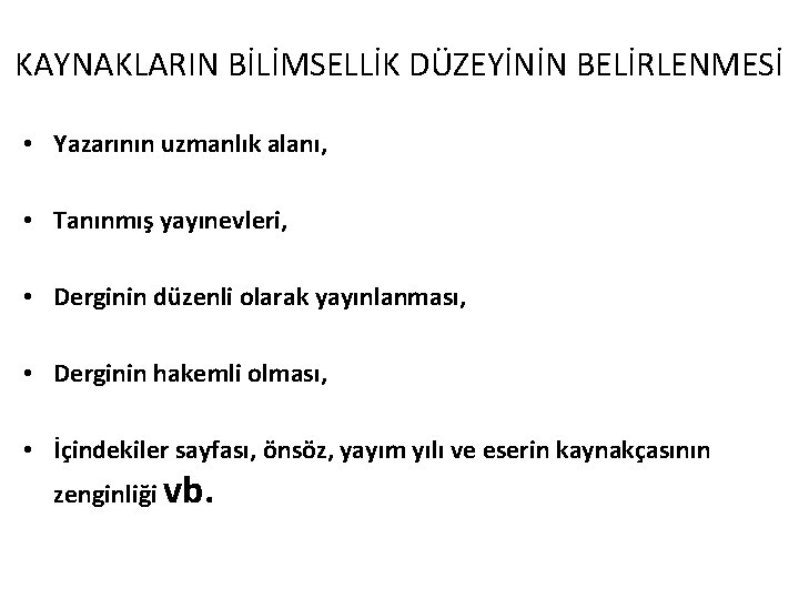 KAYNAKLARIN BİLİMSELLİK DÜZEYİNİN BELİRLENMESİ • Yazarının uzmanlık alanı, • Tanınmış yayınevleri, • Derginin düzenli