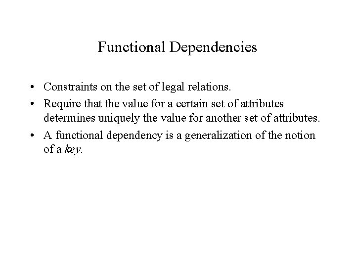 Functional Dependencies • Constraints on the set of legal relations. • Require that the Functional Dependencies • Constraints on the set of legal relations. • Require that the