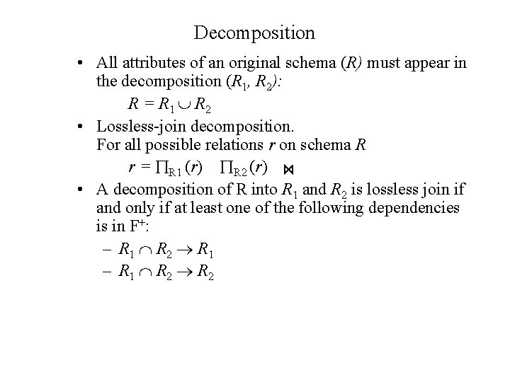 Decomposition • All attributes of an original schema (R) must appear in the decomposition Decomposition • All attributes of an original schema (R) must appear in the decomposition