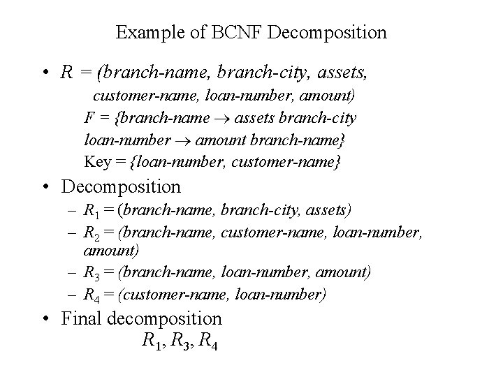Example of BCNF Decomposition • R = (branch-name, branch-city, assets, customer-name, loan-number, amount) F Example of BCNF Decomposition • R = (branch-name, branch-city, assets, customer-name, loan-number, amount) F