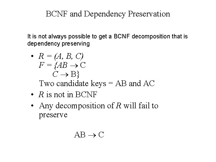 BCNF and Dependency Preservation It is not always possible to get a BCNF decomposition BCNF and Dependency Preservation It is not always possible to get a BCNF decomposition