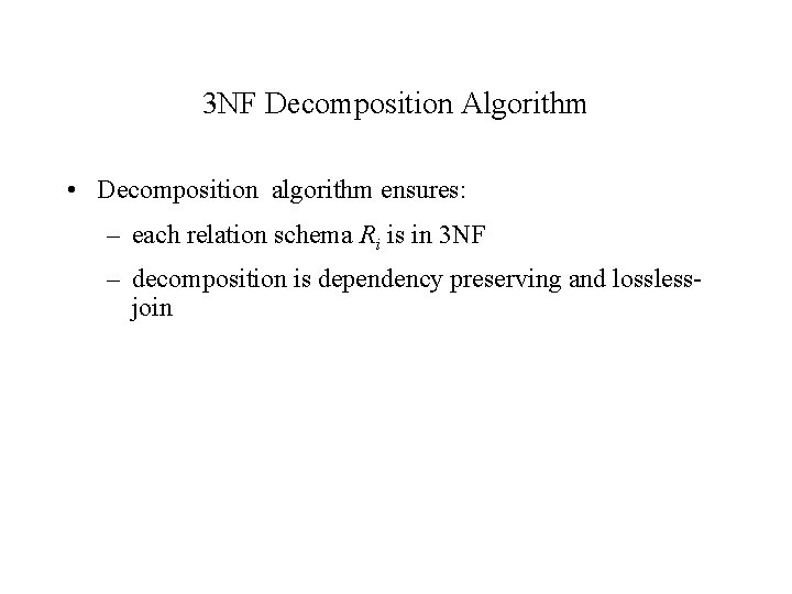 3 NF Decomposition Algorithm • Decomposition algorithm ensures: – each relation schema Ri is 3 NF Decomposition Algorithm • Decomposition algorithm ensures: – each relation schema Ri is