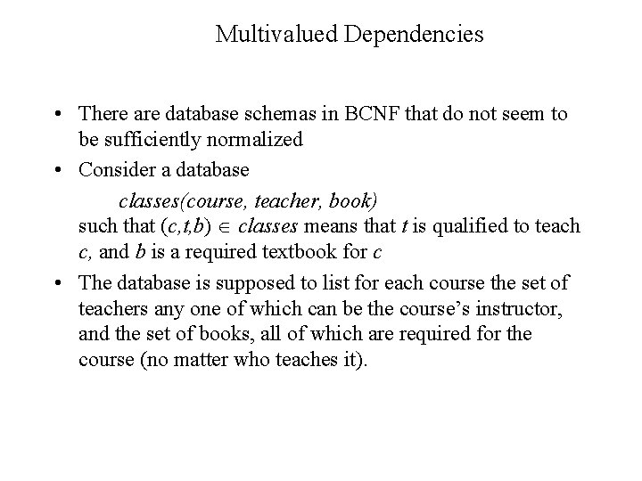 Multivalued Dependencies • There are database schemas in BCNF that do not seem to Multivalued Dependencies • There are database schemas in BCNF that do not seem to