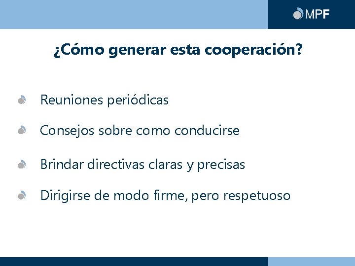 ¿Cómo generar esta cooperación? Reuniones periódicas Consejos sobre como conducirse Brindar directivas claras y