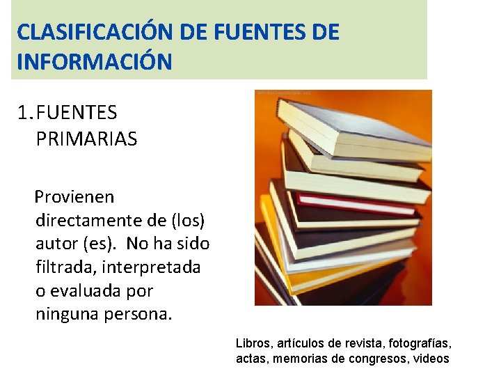 CLASIFICACIÓN DE FUENTES DE INFORMACIÓN 1. FUENTES PRIMARIAS Provienen directamente de (los) autor (es).