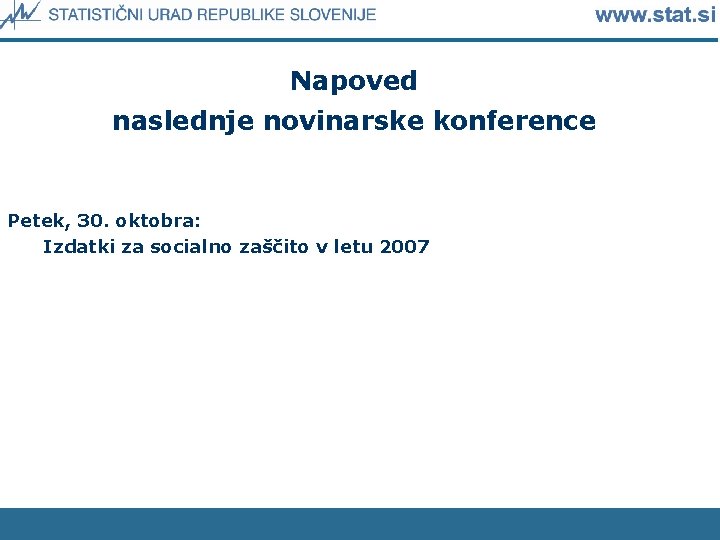 Napoved naslednje novinarske konference Petek, 30. oktobra: Izdatki za socialno zaščito v letu 2007
