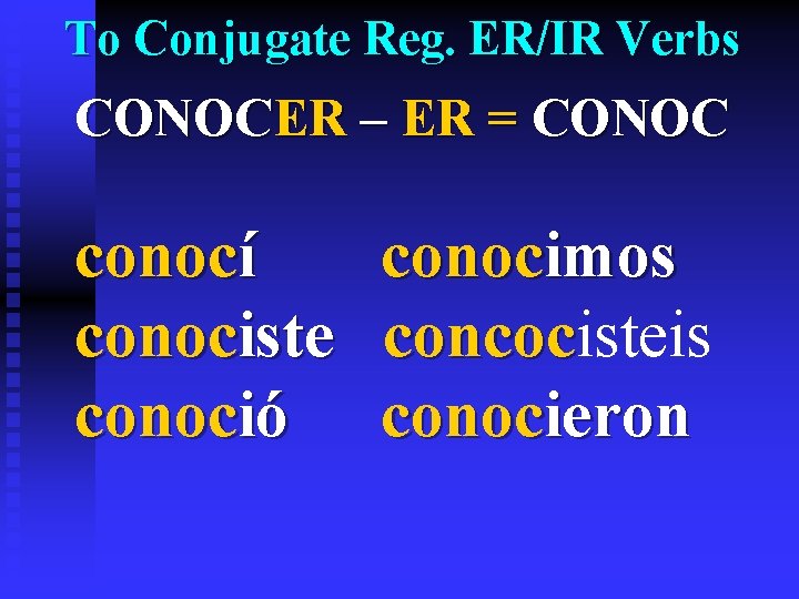 To Conjugate Reg. ER/IR Verbs CONOCER – ER = CONOC conocí conocimos conociste concocisteis