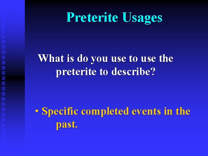 Preterite Usages What is do you use to use the preterite to describe? •