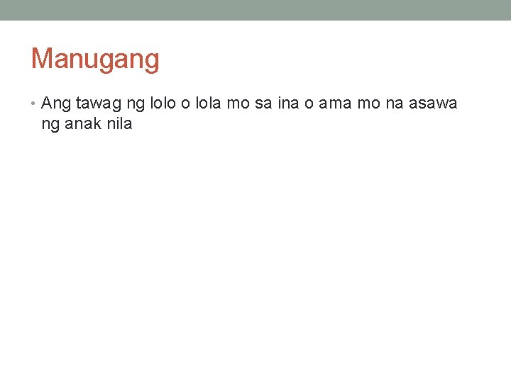 Manugang • Ang tawag ng lolo o lola mo sa ina o ama mo